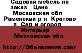 Садовая мебель на заказ › Цена ­ 3 000 - Московская обл., Раменский р-н, Кратово п. Сад и огород » Интерьер   . Московская обл.